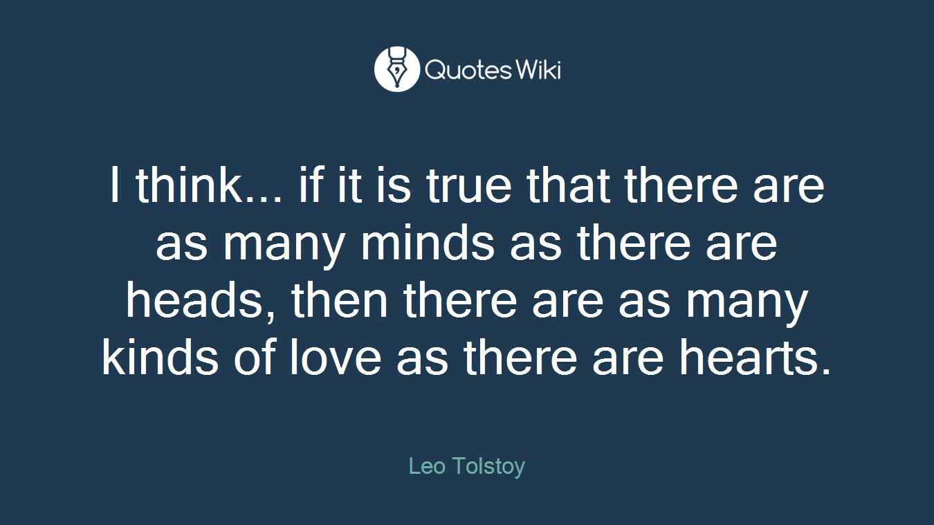 I think... if it is true that there are as many minds as there are heads, then there are as many kinds of love as there are hearts.