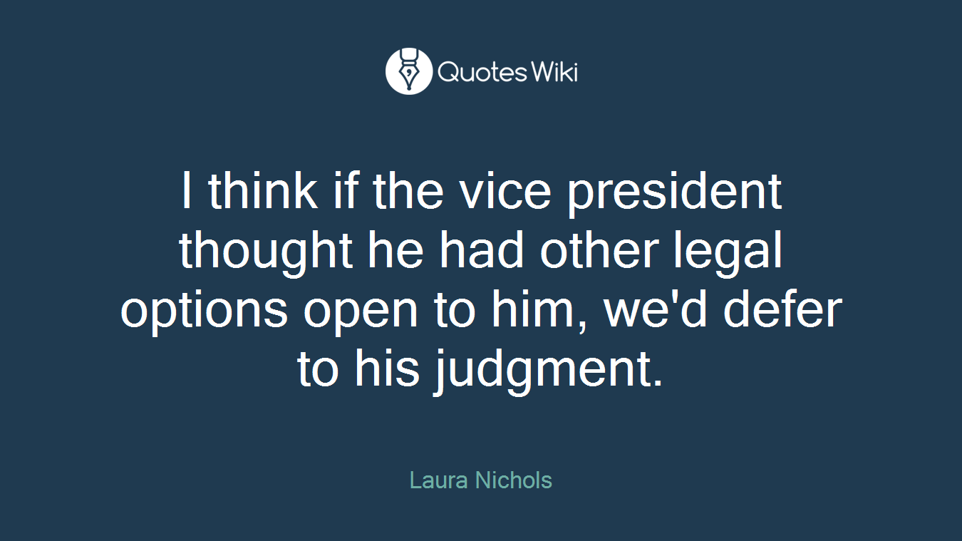 I think if the vice president thought he had other legal options open to him, we'd defer to his judgment.