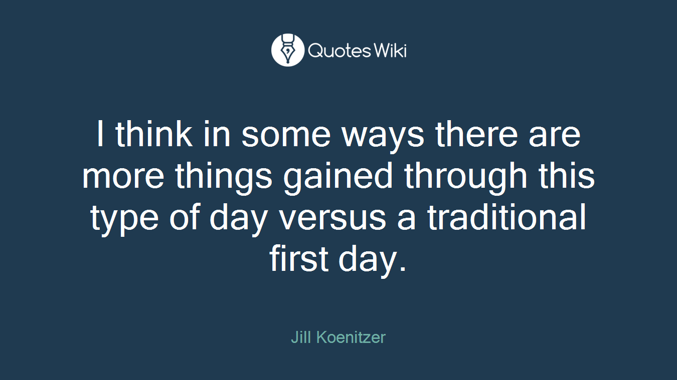 I think in some ways there are more things gained through this type of day versus a traditional first day.