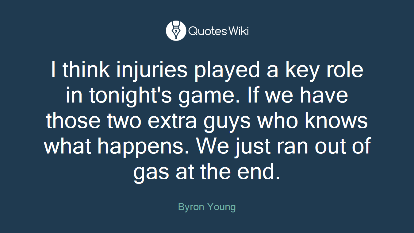 I think injuries played a key role in tonight's game. If we have those two extra guys who knows what happens. We just ran out of gas at the end.