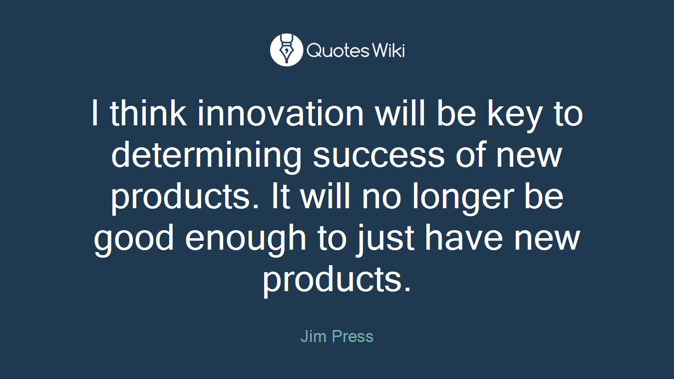 I think innovation will be key to determining success of new products. It will no longer be good enough to just have new products.