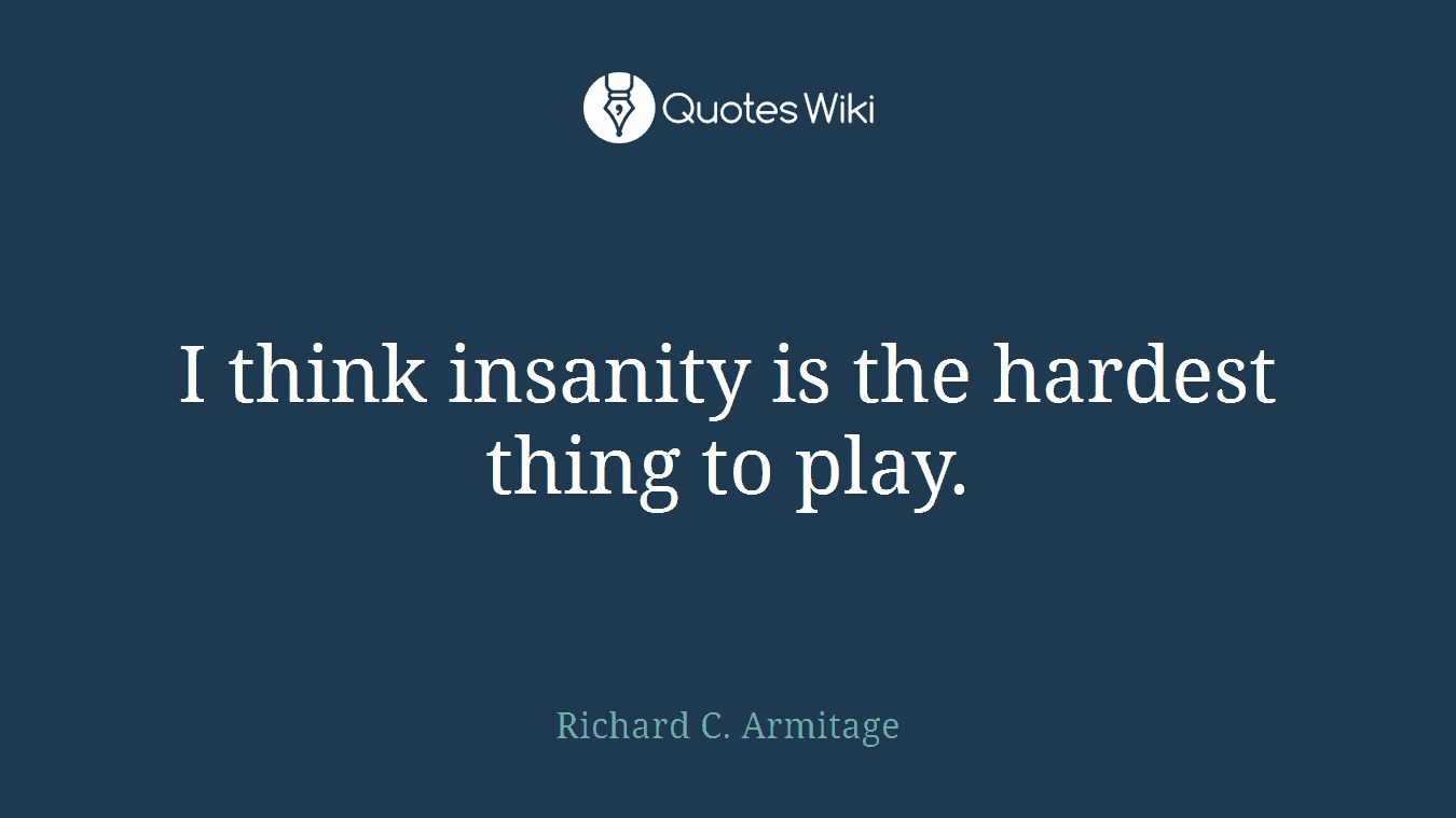 I think insanity is the hardest thing to play.