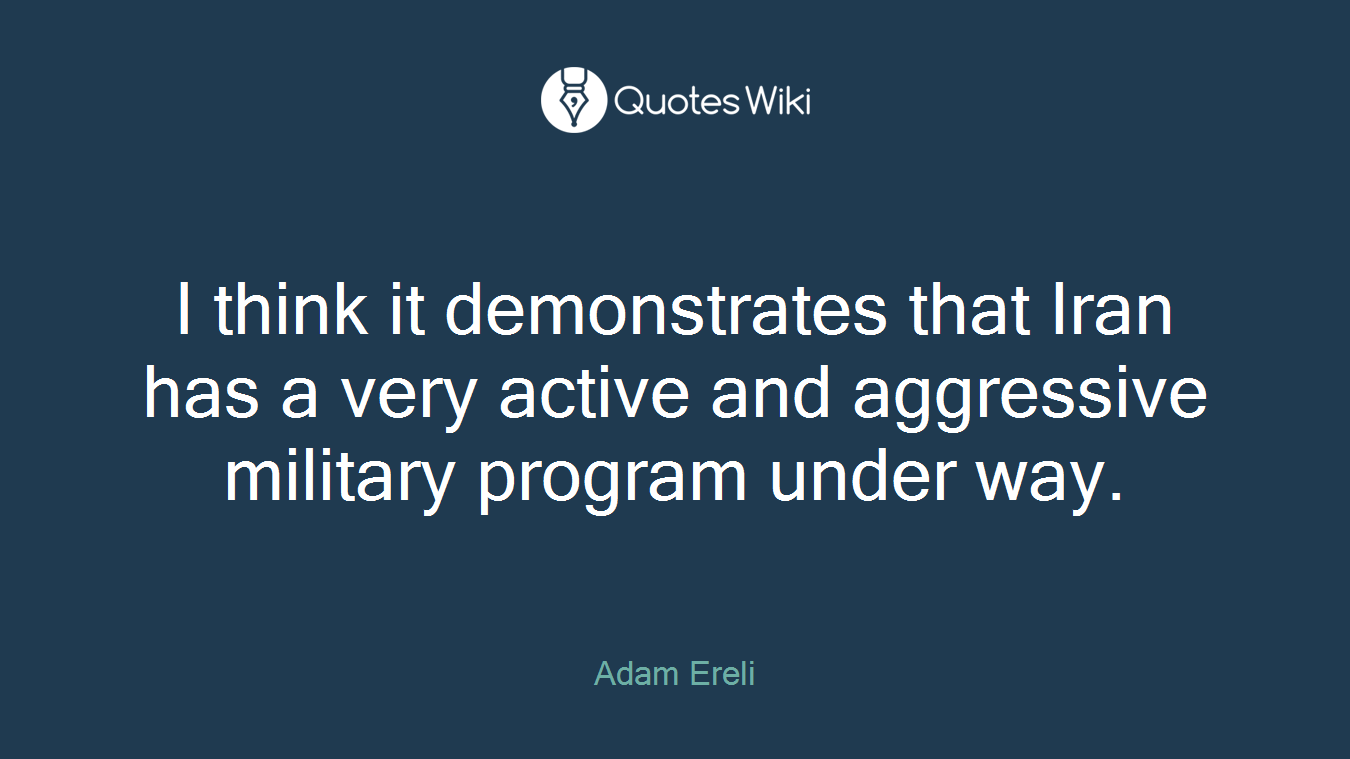 I think it demonstrates that Iran has a very active and aggressive military program under way.