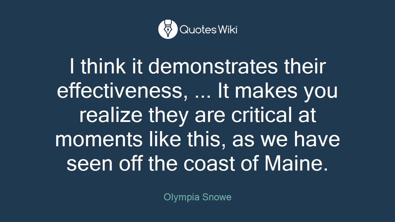 I think it demonstrates their effectiveness, ... It makes you realize they are critical at moments like this, as we have seen off the coast of Maine.