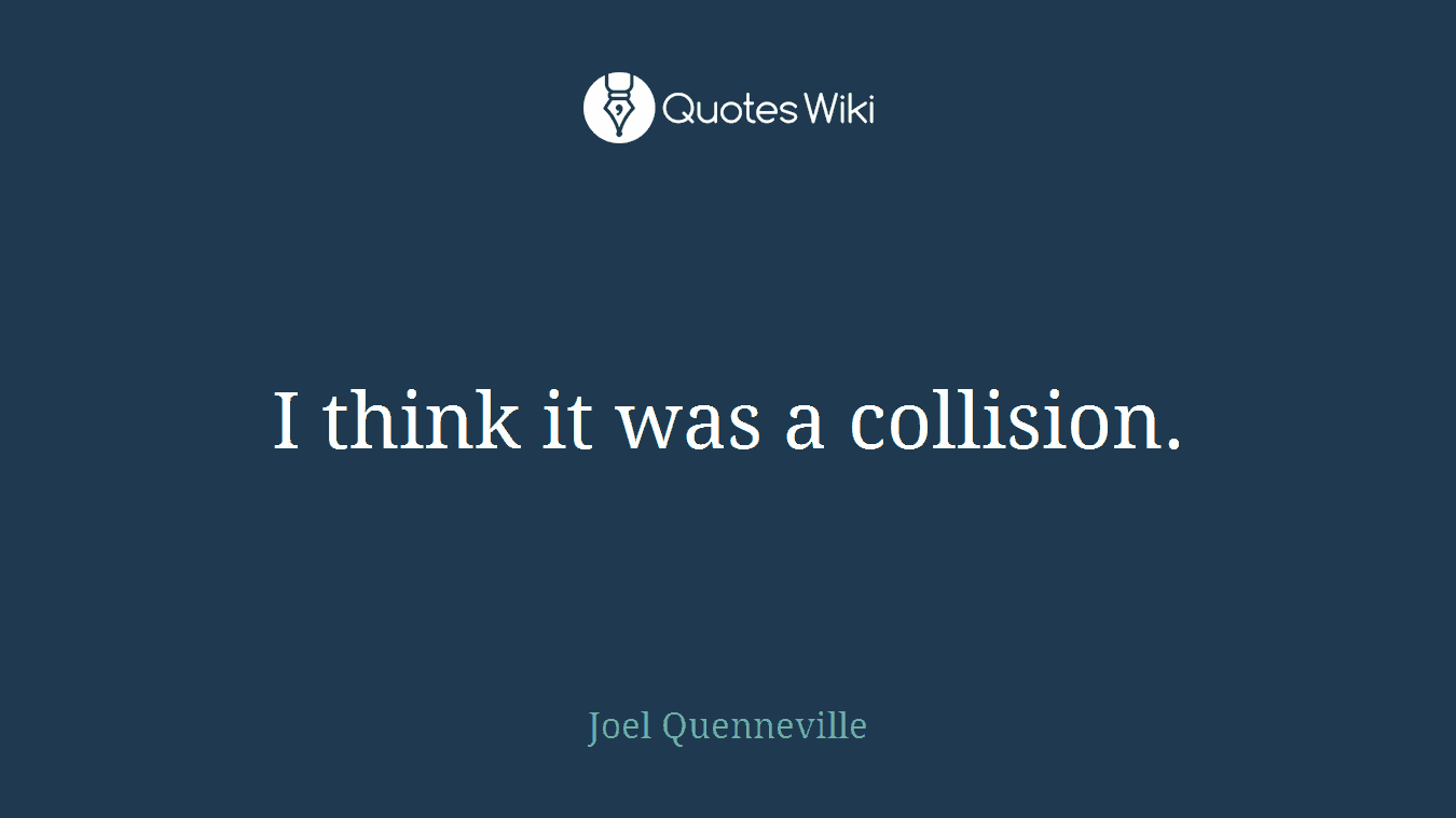 I think it was a collision.