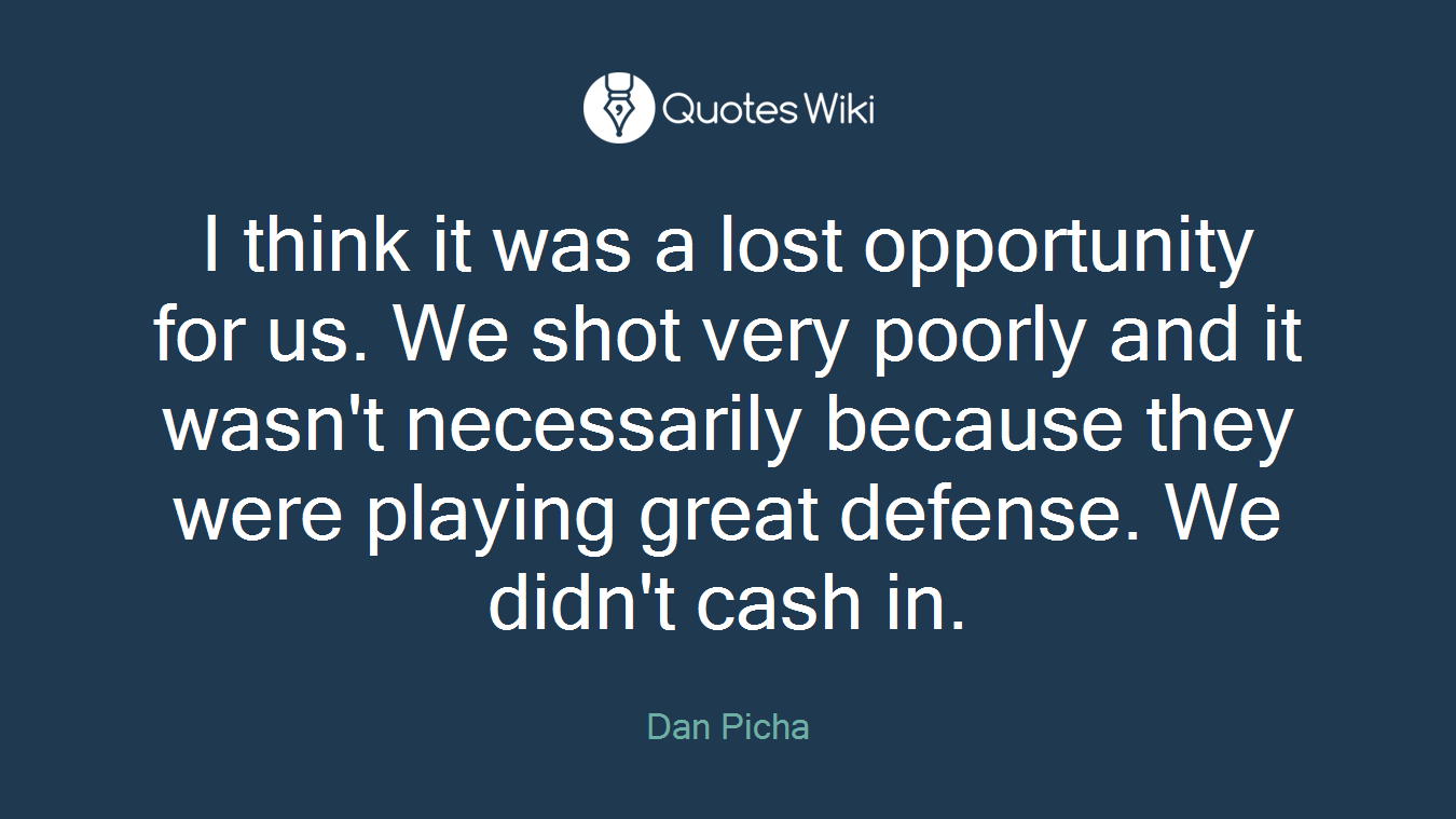 I think it was a lost opportunity for us. We shot very poorly and it wasn't necessarily because they were playing great defense. We didn't cash in.
