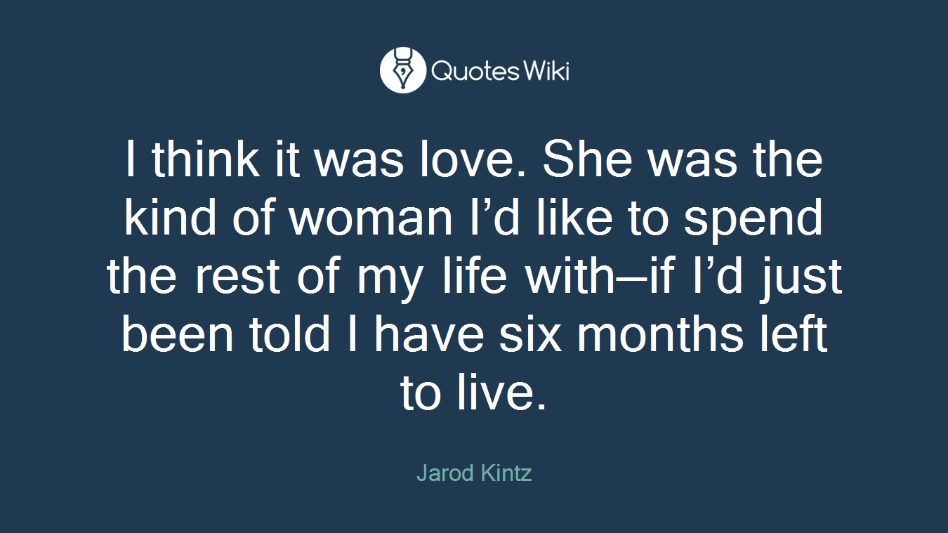 I think it was love. She was the kind of woman I’d like to spend the rest of my life with—if I’d just been told I have six months left to live.