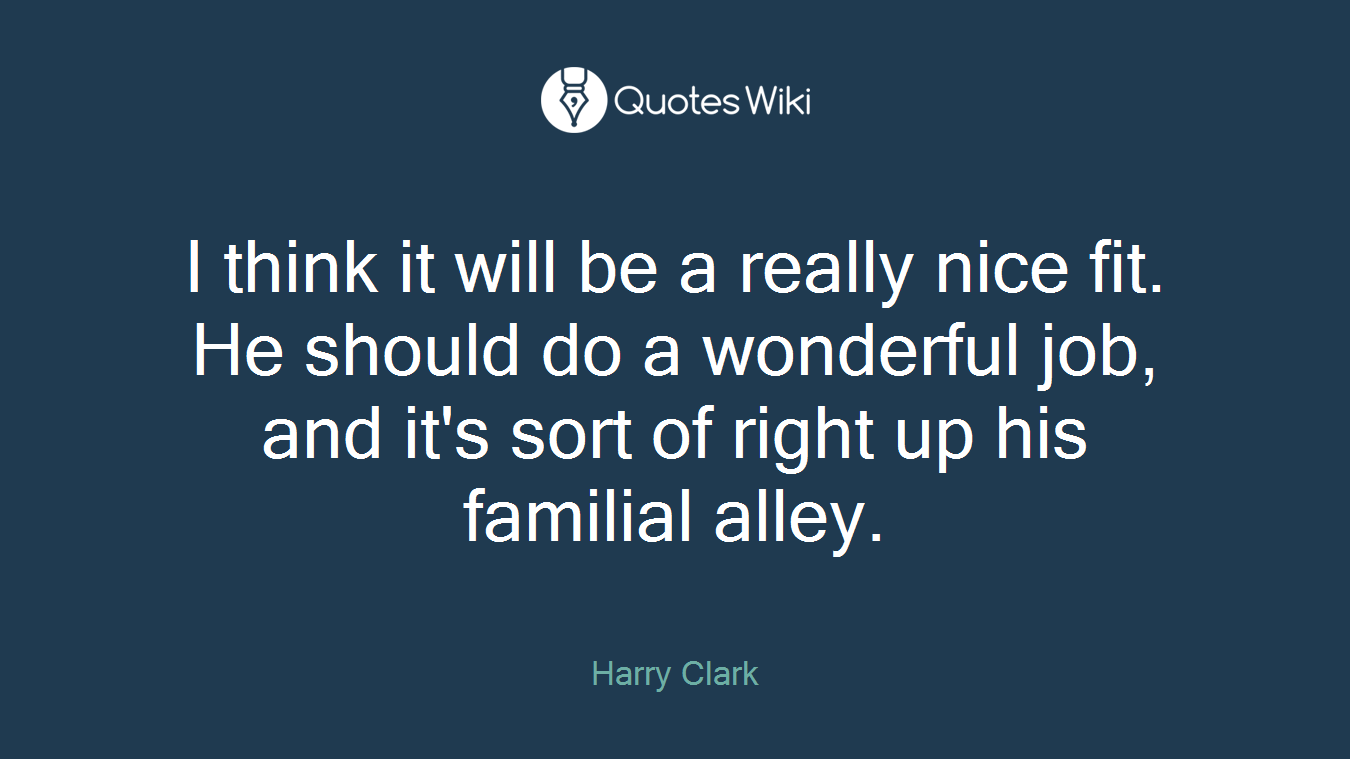 I think it will be a really nice fit. He should do a wonderful job, and it's sort of right up his familial alley.