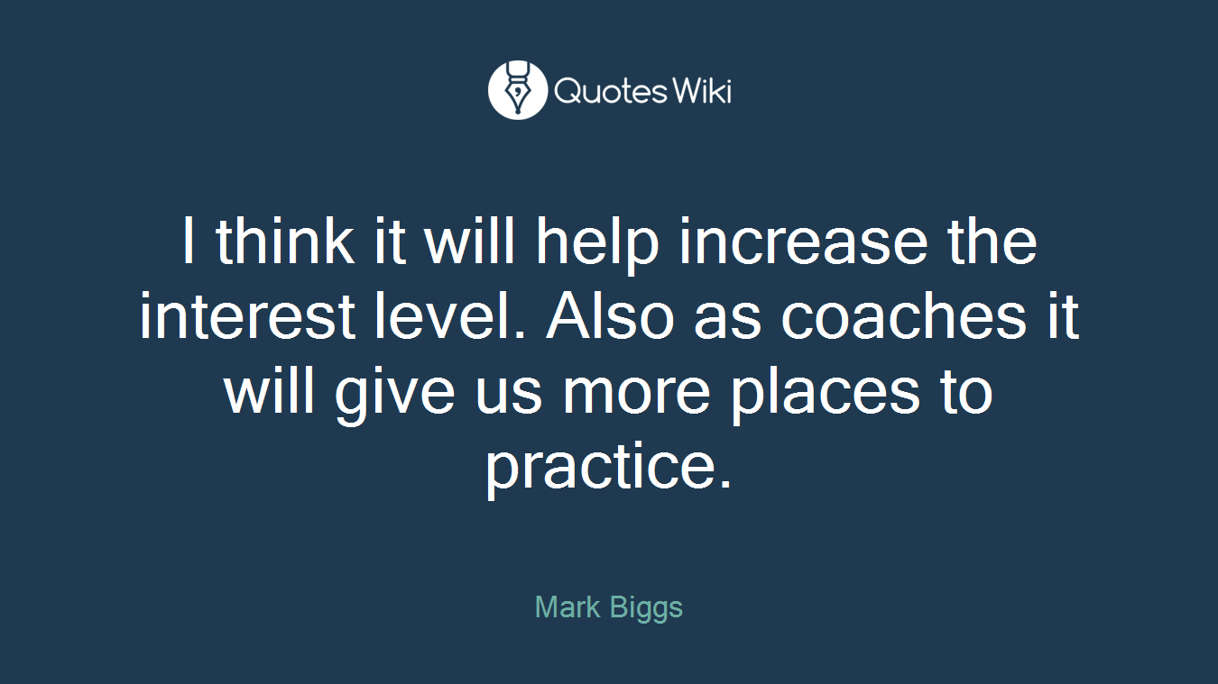 I think it will help increase the interest level. Also as coaches it will give us more places to practice.