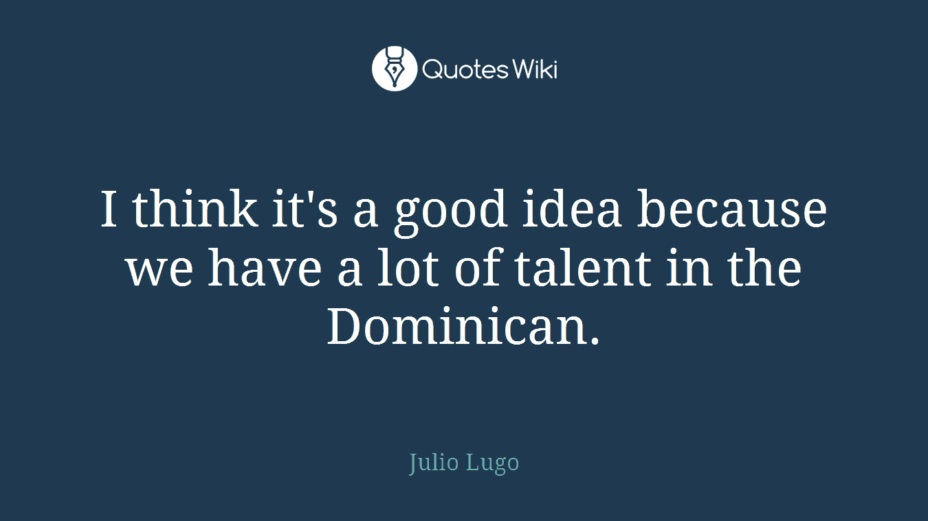 I think it's a good idea because we have a lot of talent in the Dominican.