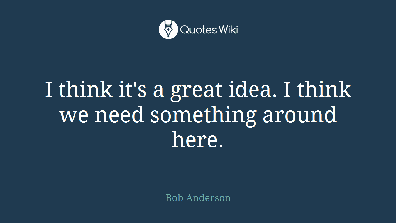 I think it's a great idea. I think we need something around here.