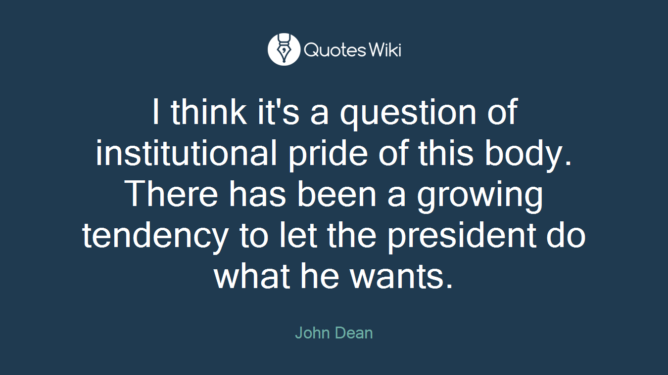 I think it's a question of institutional pride of this body. There has been a growing tendency to let the president do what he wants.