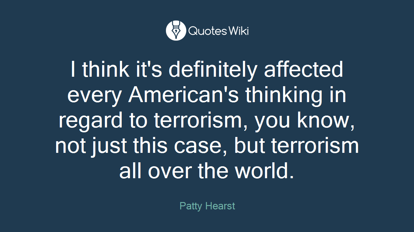 I think it's definitely affected every American's thinking in regard to terrorism, you know, not just this case, but terrorism all over the world.