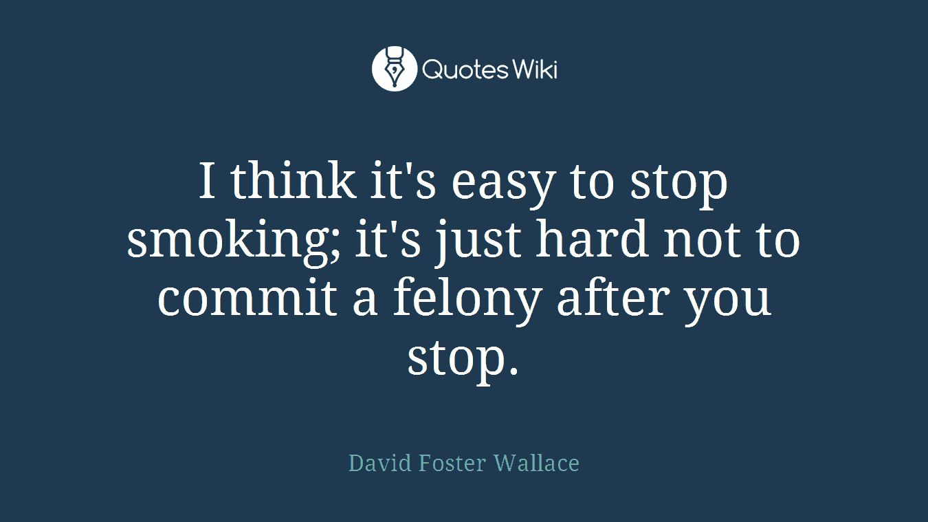 I think it's easy to stop smoking; it's just hard not to commit a felony after you stop.
