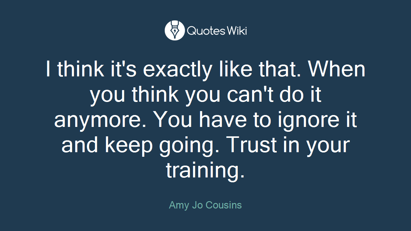 I think it's exactly like that. When you think you can't do it anymore. You have to ignore it and keep going. Trust in your training.