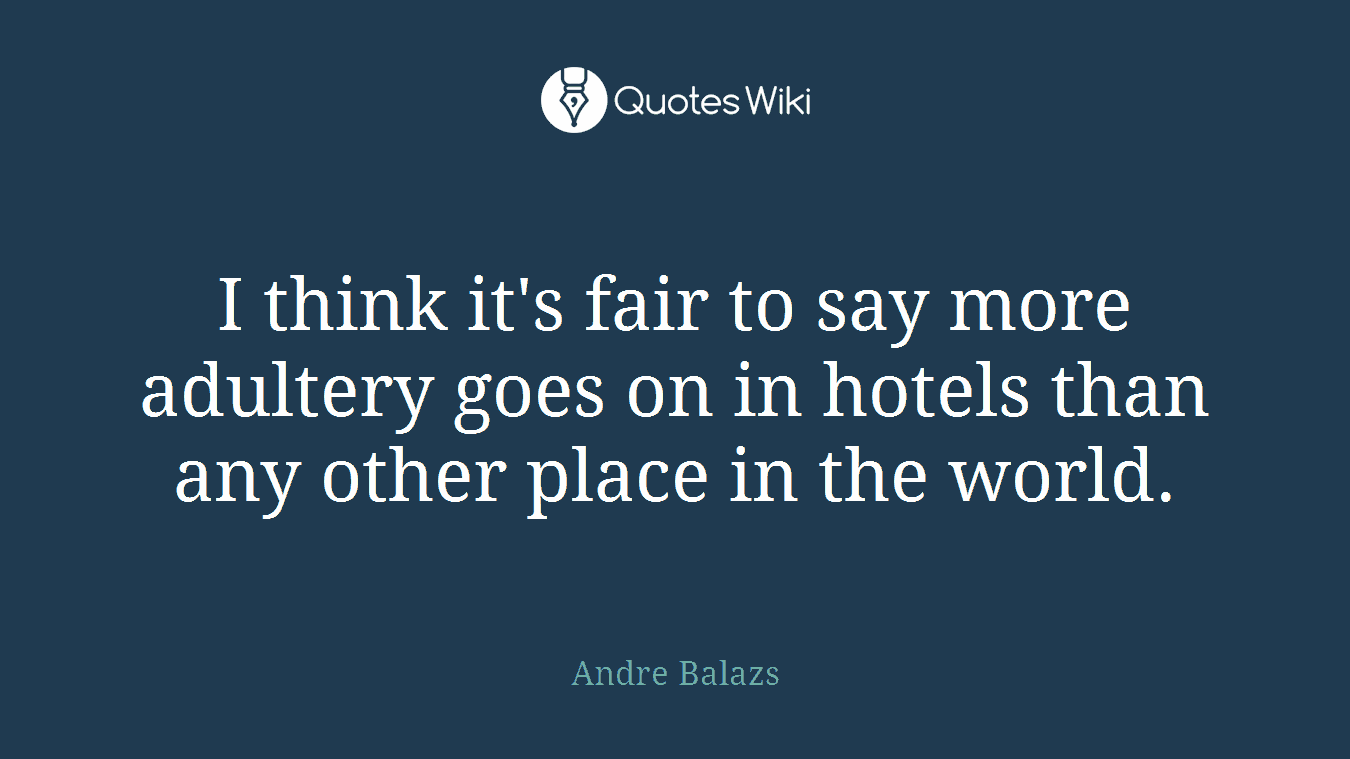 I think it's fair to say more adultery goes on in hotels than any other place in the world.