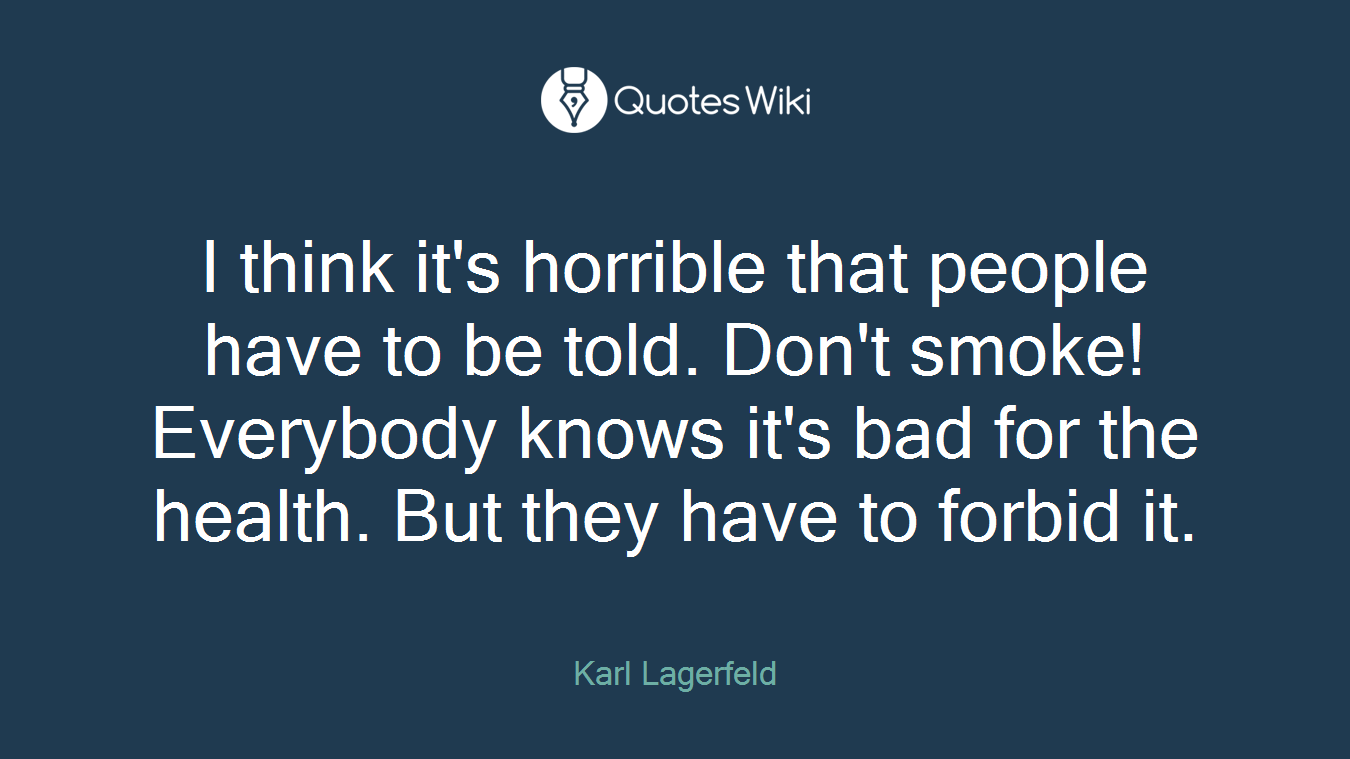 I think it's horrible that people have to be told. Don't smoke! Everybody knows it's bad for the health. But they have to forbid it.