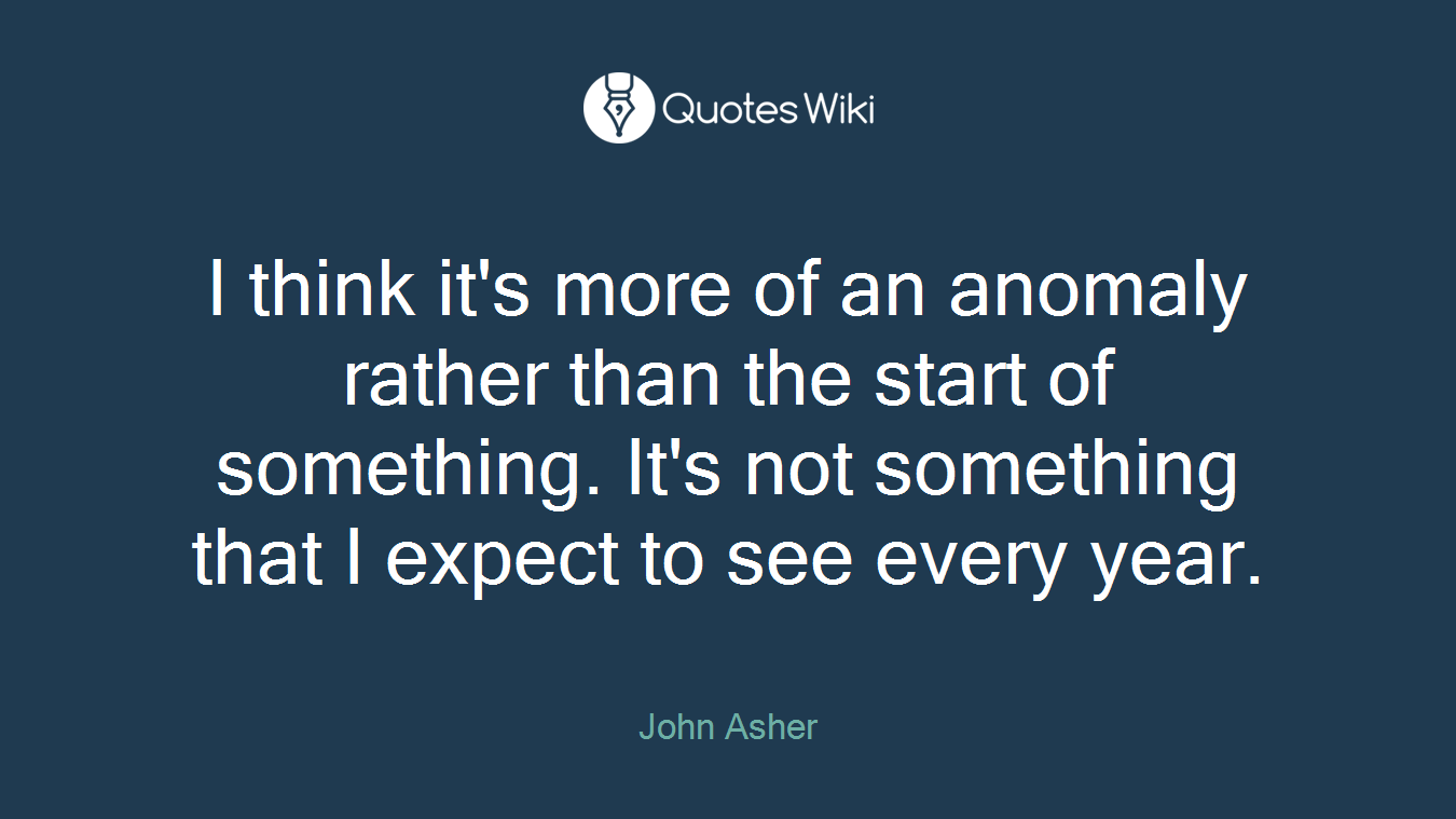 I think it's more of an anomaly rather than the start of something. It's not something that I expect to see every year.