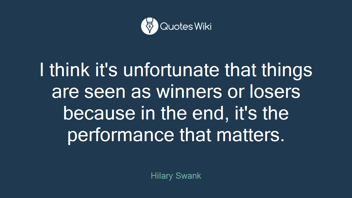 I think it's unfortunate that things are seen as winners or losers because in the end, it's the performance that matters.