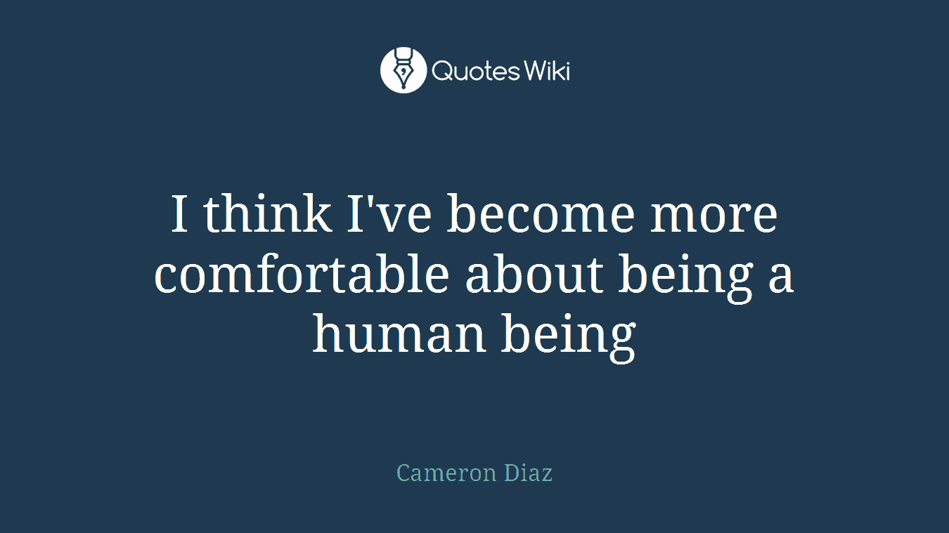 I think I've become more comfortable about being a human being