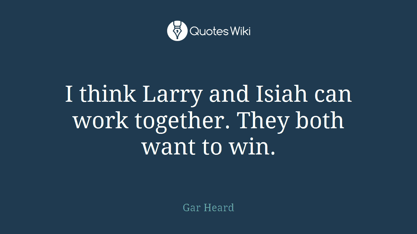 I think Larry and Isiah can work together. They both want to win.