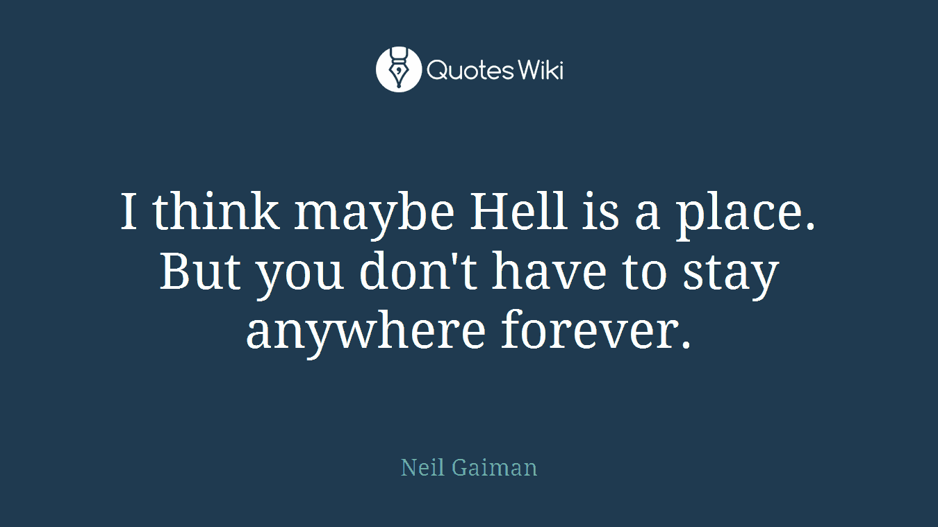 I think maybe Hell is a place. But you don't have to stay anywhere forever.