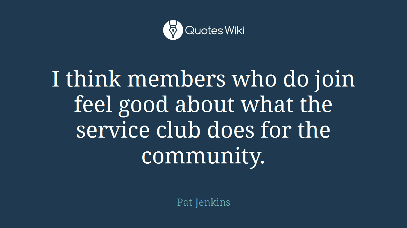 I think members who do join feel good about what the service club does for the community.
