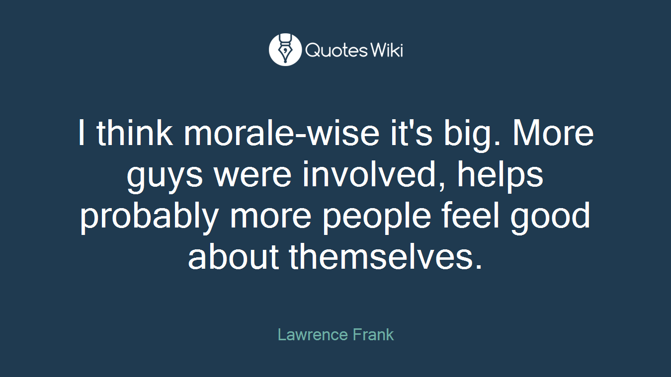 I think morale-wise it's big. More guys were involved, helps probably more people feel good about themselves.