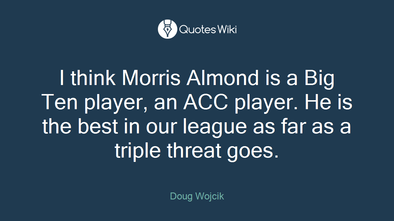 I think Morris Almond is a Big Ten player, an ACC player. He is the best in our league as far as a triple threat goes.
