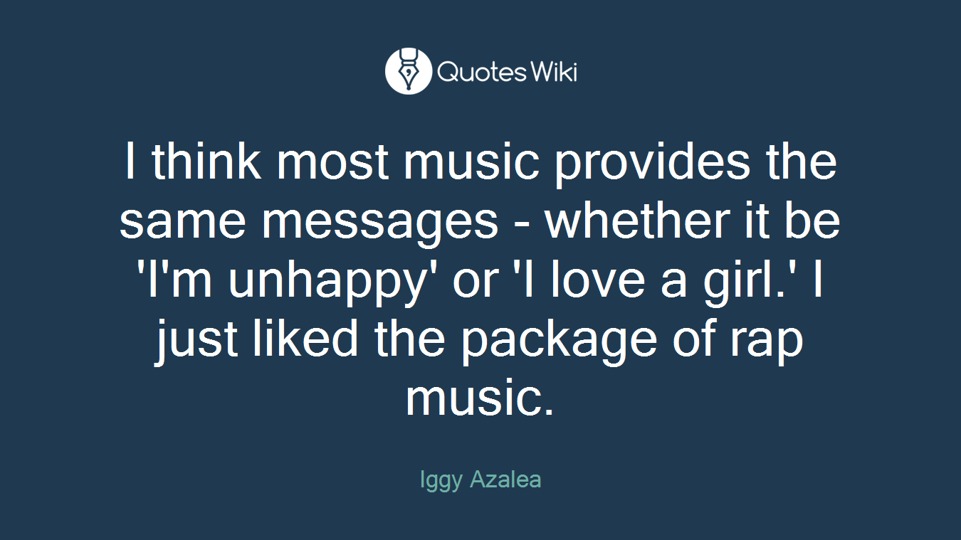 I think most music provides the same messages - whether it be 'I'm unhappy' or 'I love a girl.' I just liked the package of rap music.