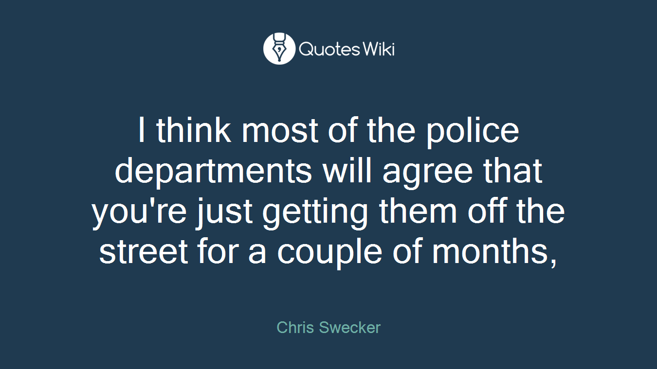 I think most of the police departments will agree that you're just getting them off the street for a couple of months,