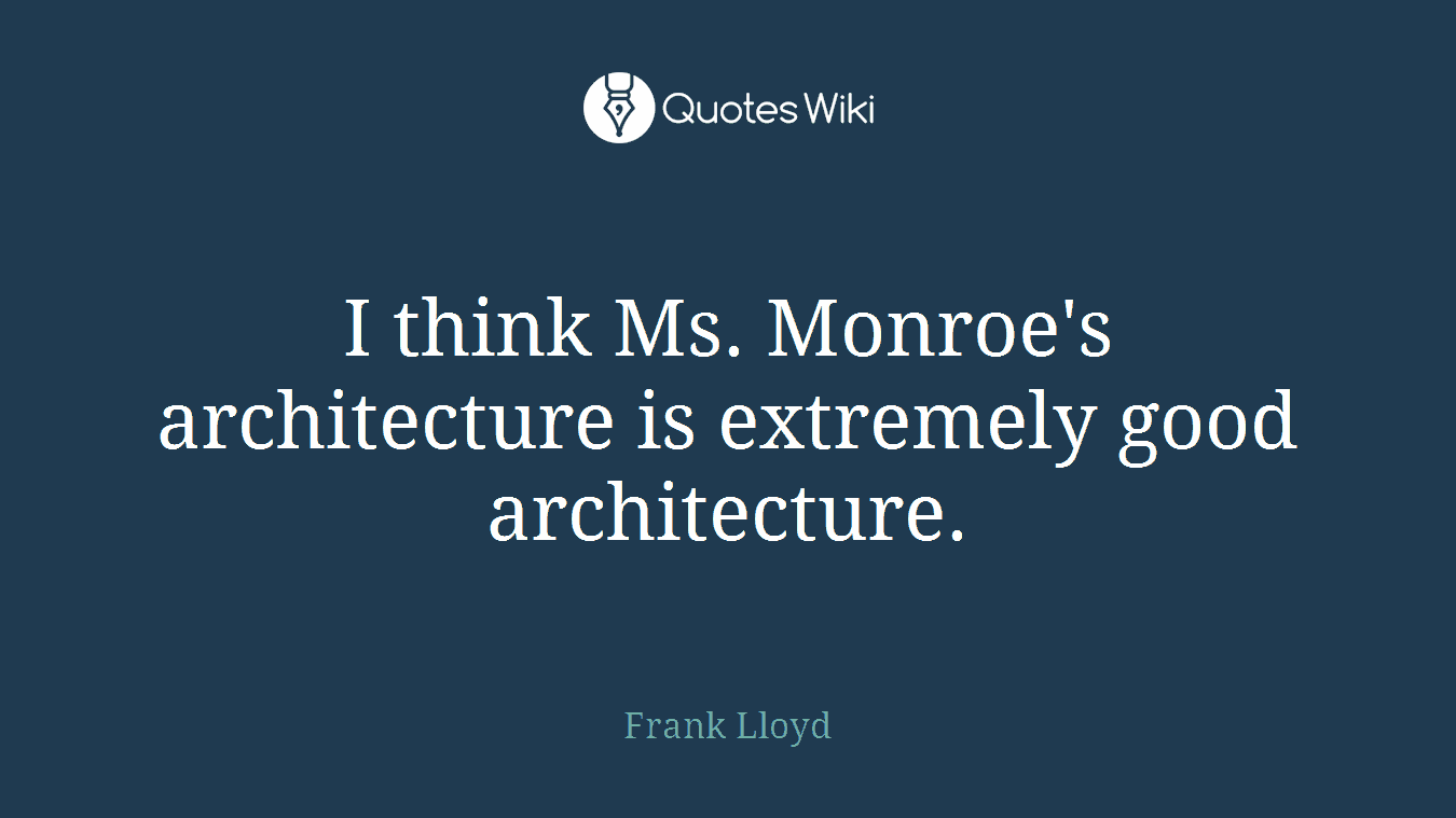 I think Ms. Monroe's architecture is extremely good architecture.