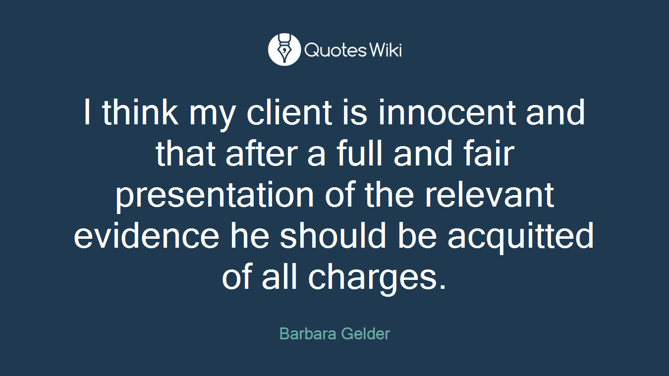 I think my client is innocent and that after a full and fair presentation of the relevant evidence he should be acquitted of all charges.