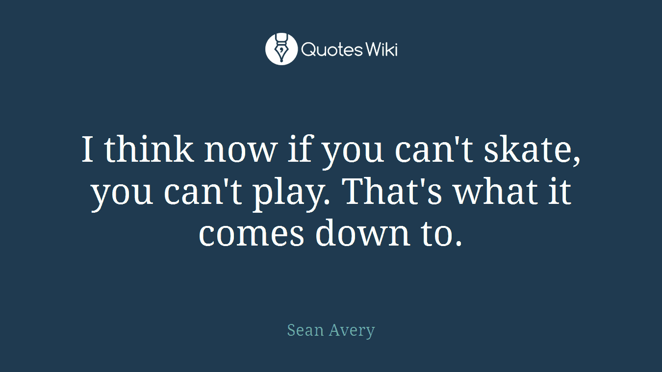 I think now if you can't skate, you can't play. That's what it comes down to.