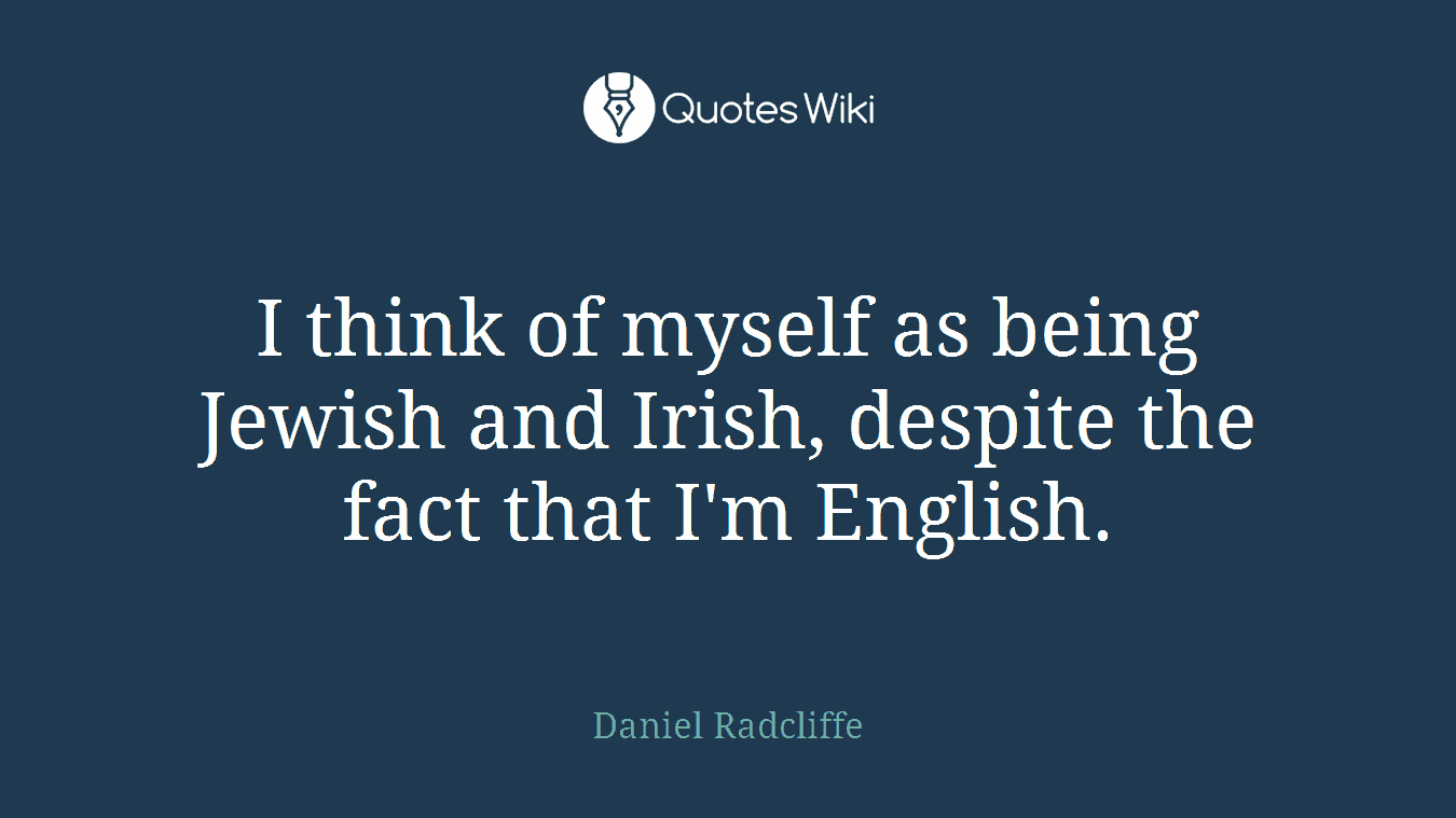 I think of myself as being Jewish and Irish, despite the fact that I'm English.