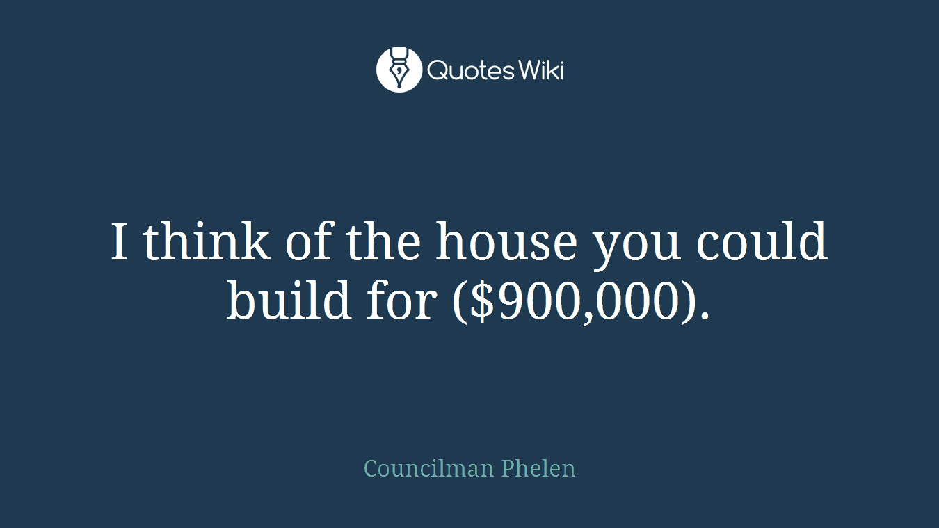 I think of the house you could build for ($900,000).