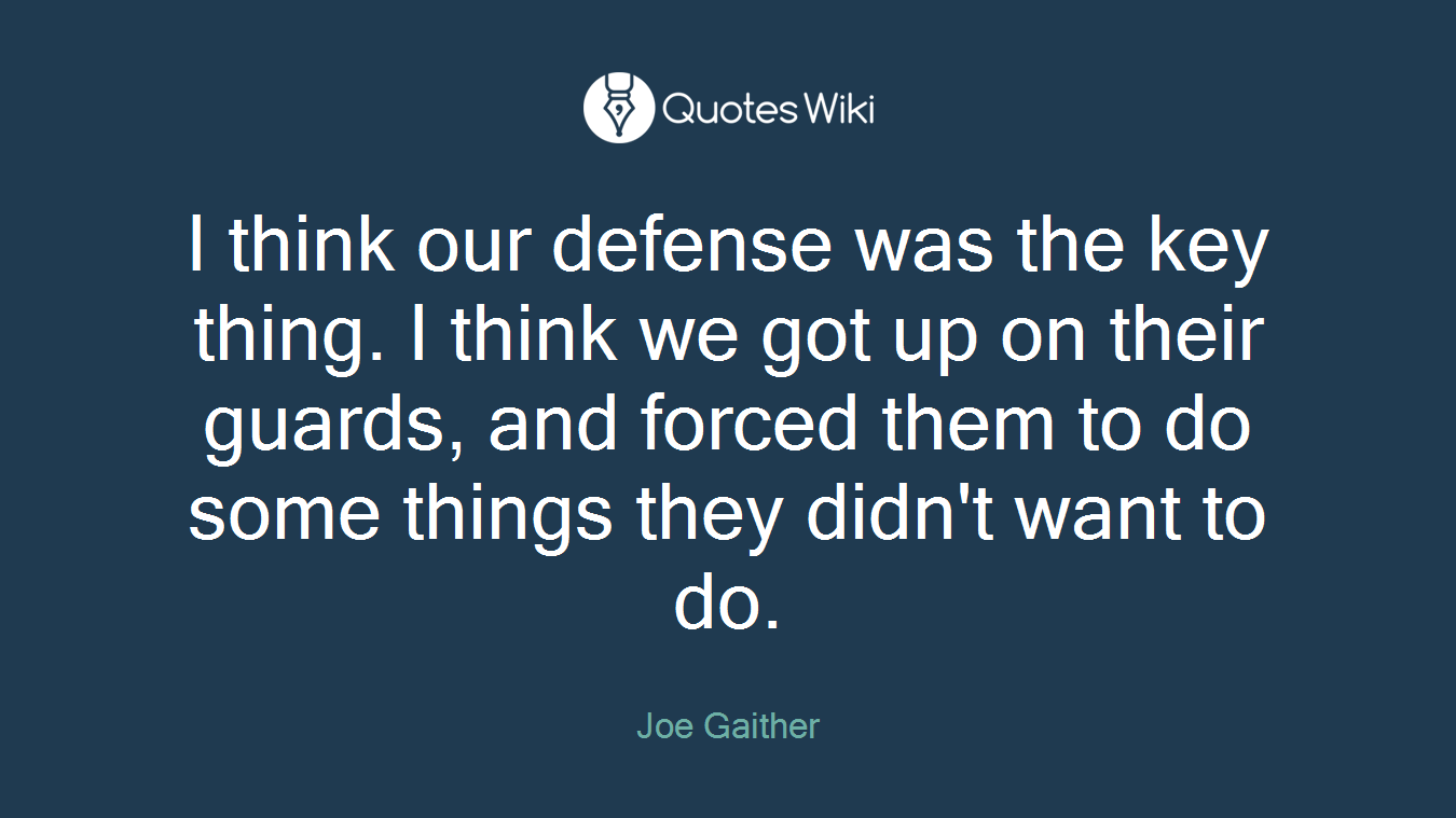 I think our defense was the key thing. I think we got up on their guards, and forced them to do some things they didn't want to do.