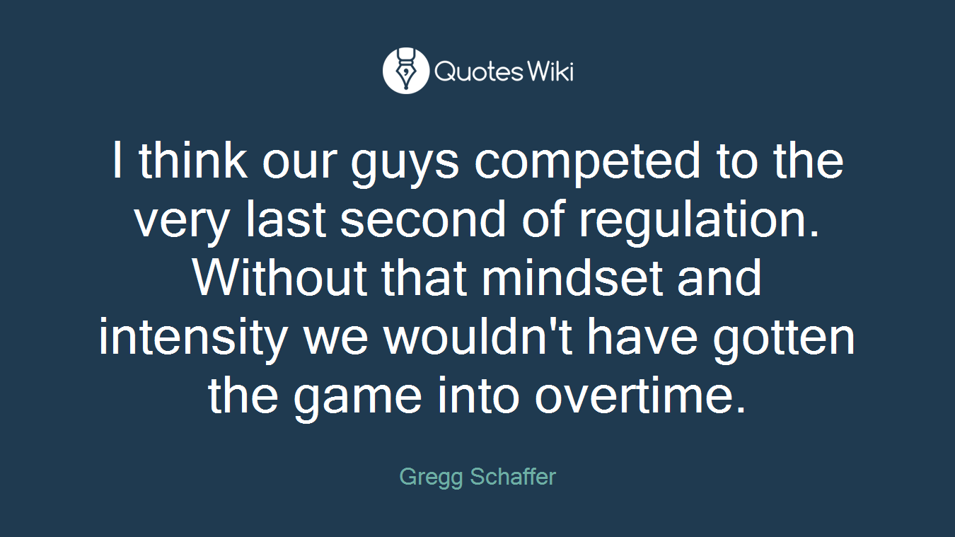 I think our guys competed to the very last second of regulation. Without that mindset and intensity we wouldn't have gotten the game into overtime.