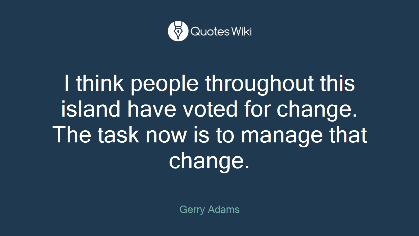 I think people throughout this island have voted for change. The task now is to manage that change.