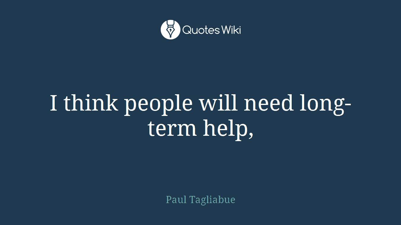 I think people will need long-term help,