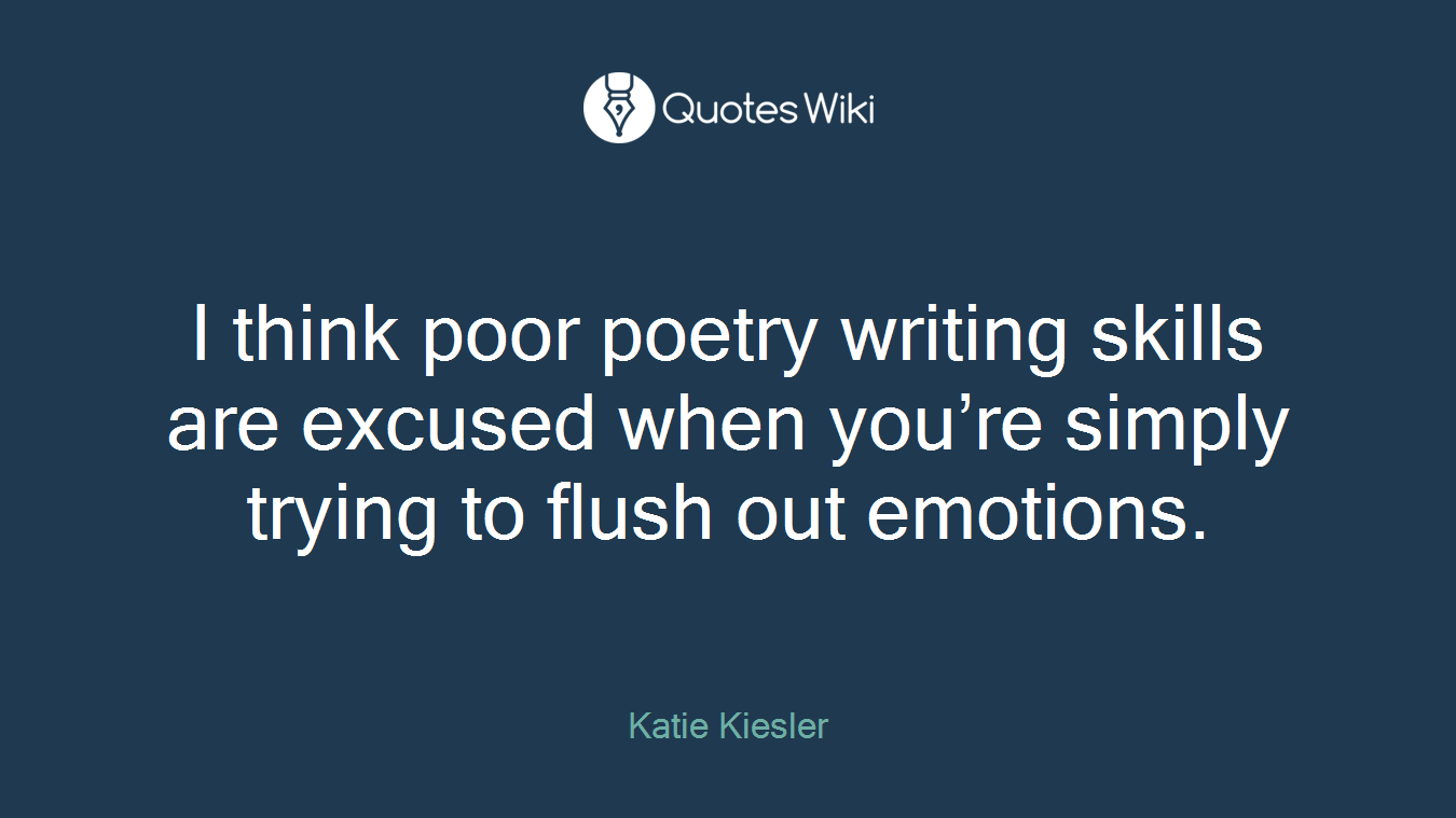 I think poor poetry writing skills are excused when you’re simply trying to flush out emotions.