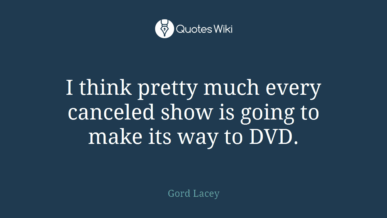 I think pretty much every canceled show is going to make its way to DVD.