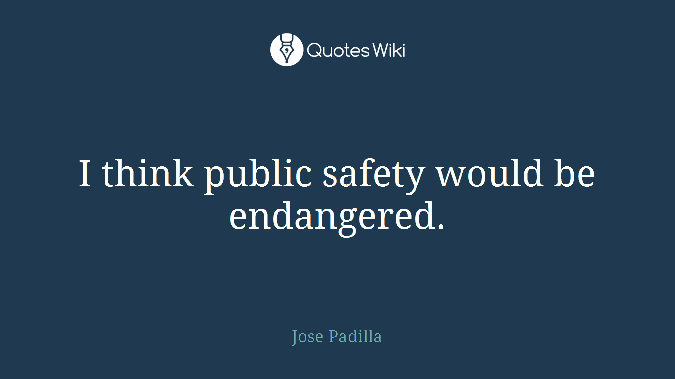 I think public safety would be endangered.