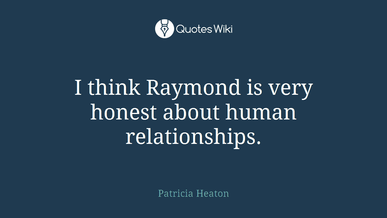 I think Raymond is very honest about human relationships.