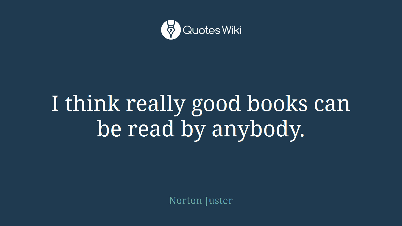 I think really good books can be read by anybody.