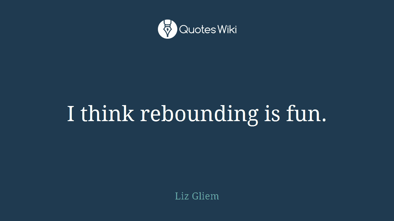 I think rebounding is fun.