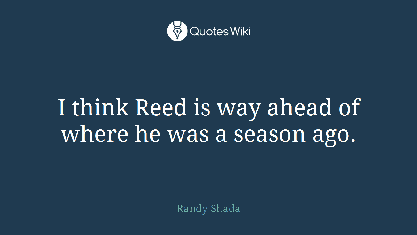 I think Reed is way ahead of where he was a season ago.