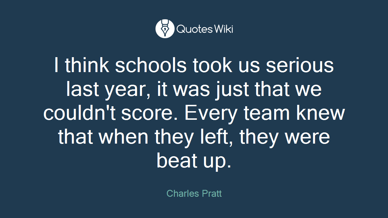 I think schools took us serious last year, it was just that we couldn't score. Every team knew that when they left, they were beat up.