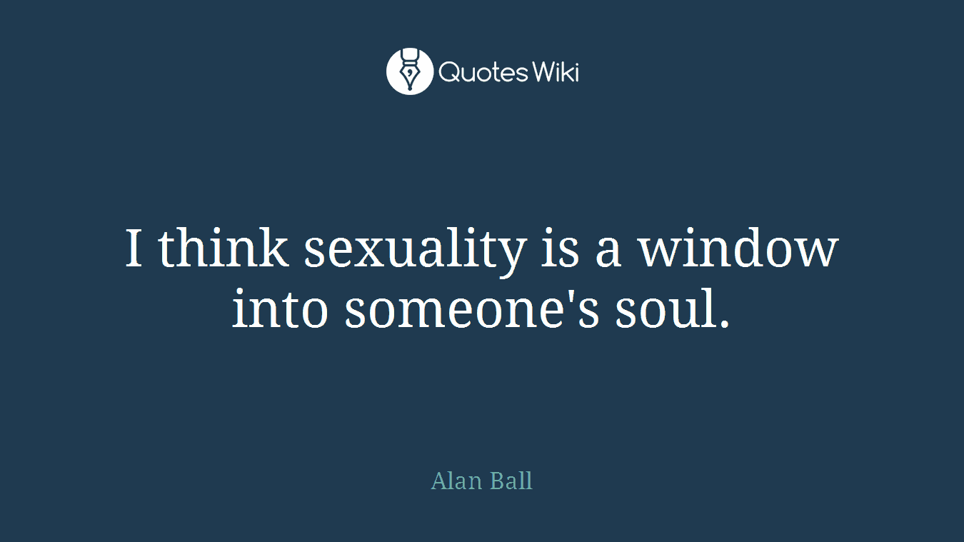 I think sexuality is a window into someone's soul.