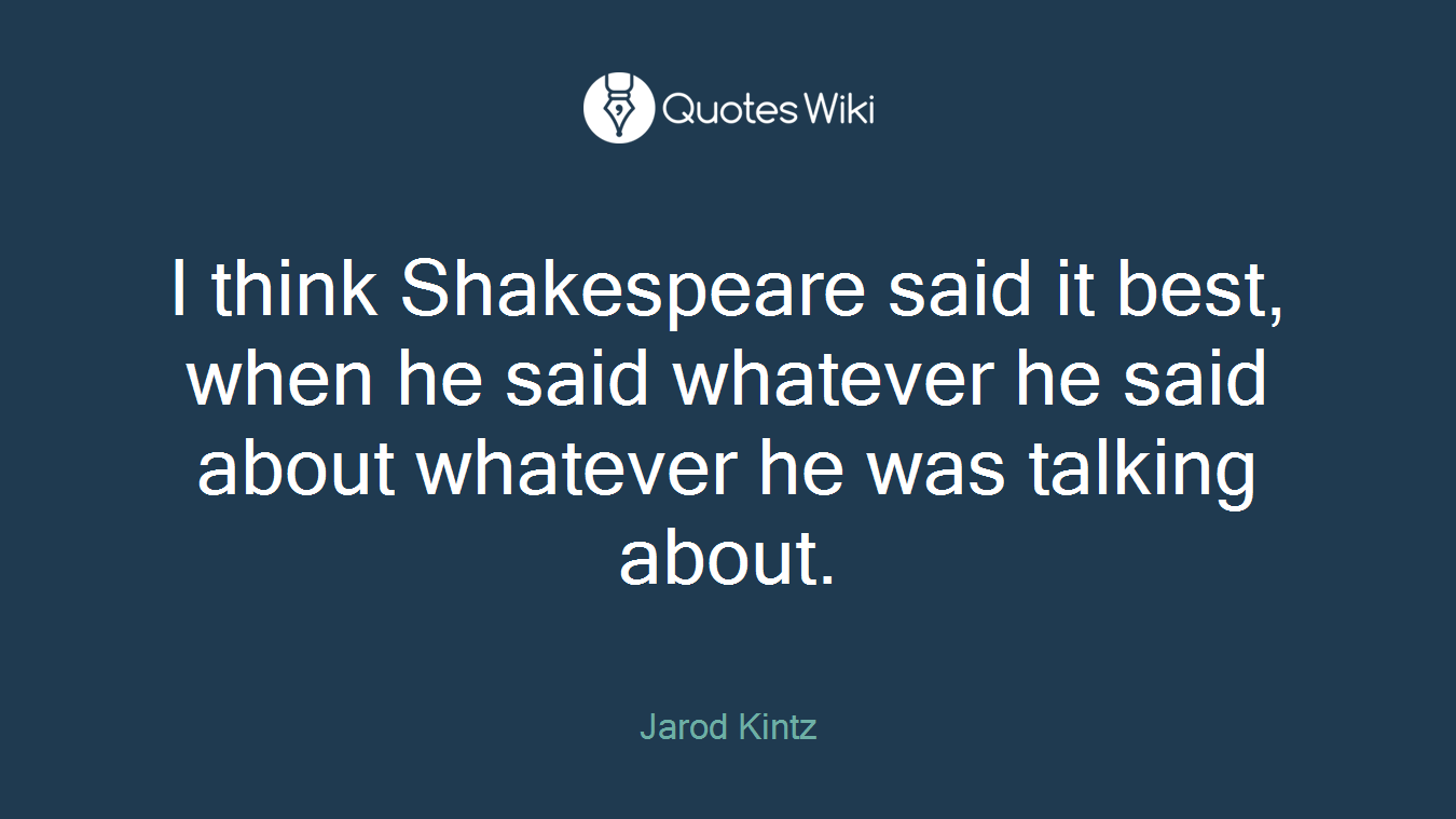 I think Shakespeare said it best, when he said whatever he said about whatever he was talking about.